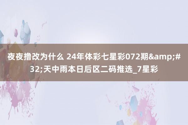 夜夜撸改为什么 24年体彩七星彩072期&#32;天中雨本日后区二码推选_7星彩