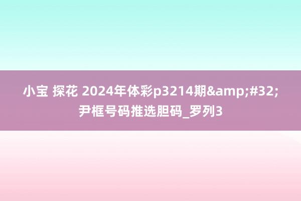 小宝 探花 2024年体彩p3214期&#32;尹框号码推选胆码_罗列3