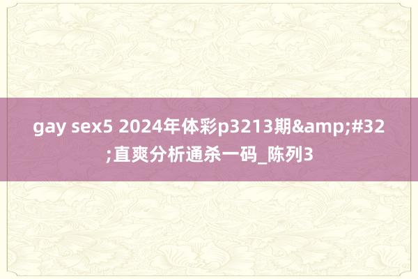 gay sex5 2024年体彩p3213期&#32;直爽分析通杀一码_陈列3