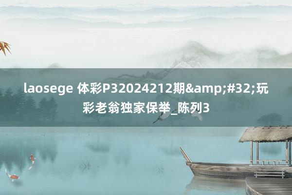 laosege 体彩P32024212期&#32;玩彩老翁独家保举_陈列3