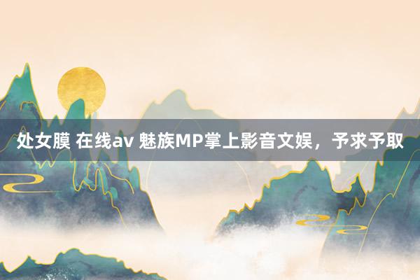 处女膜 在线av 魅族MP掌上影音文娱，予求予取