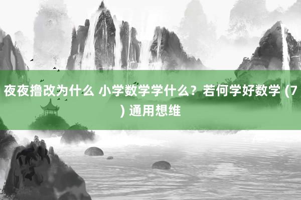 夜夜撸改为什么 小学数学学什么？若何学好数学 (7) 通用想维