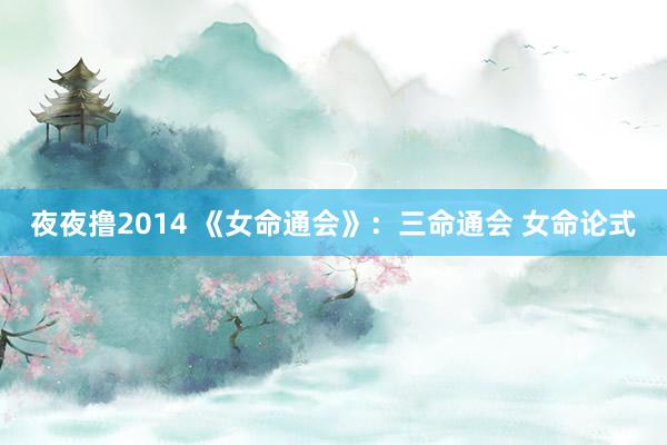 夜夜撸2014 《女命通会》：三命通会 女命论式