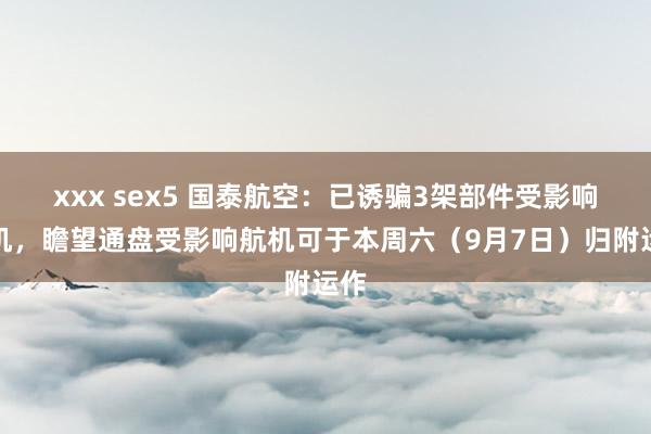 xxx sex5 国泰航空：已诱骗3架部件受影响航机，瞻望通盘受影响航机可于本周六（9月7日）归附运作