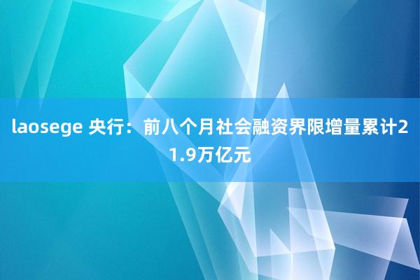 laosege 央行：前八个月社会融资界限增量累计21.9万亿元