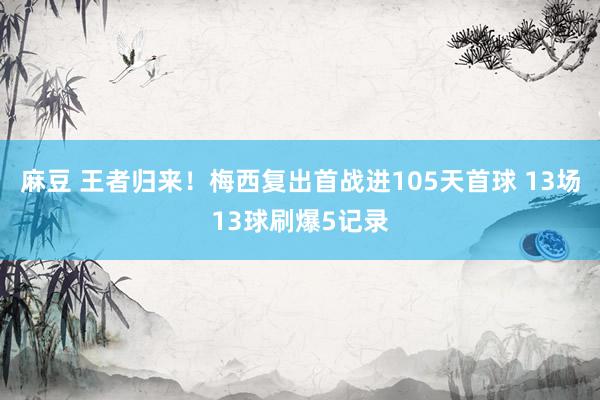 麻豆 王者归来！梅西复出首战进105天首球 13场13球刷爆5记录