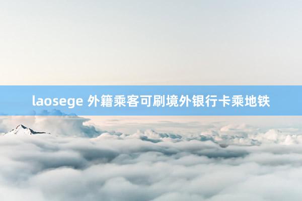 laosege 外籍乘客可刷境外银行卡乘地铁