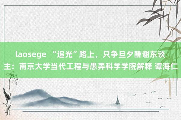 laosege  “追光”路上，只争旦夕酬谢东谈主：南京大学当代工程与愚弄科学学院解释 谭海仁