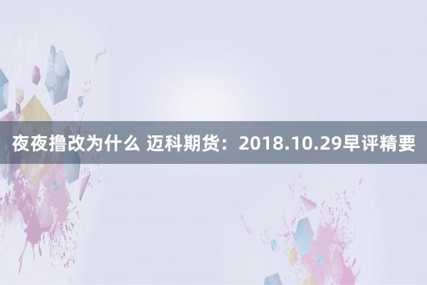 夜夜撸改为什么 迈科期货：2018.10.29早评精要