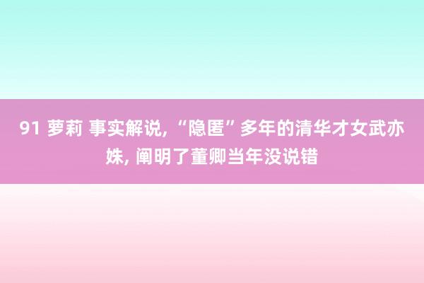 91 萝莉 事实解说， “隐匿”多年的清华才女武亦姝， 阐明了董卿当年没说错