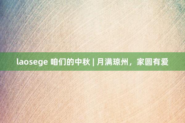 laosege 咱们的中秋 | 月满琼州，家圆有爱