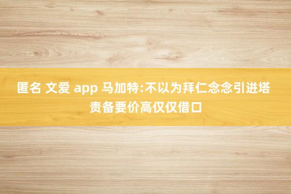 匿名 文爱 app 马加特:不以为拜仁念念引进塔 责备要价高仅仅借口