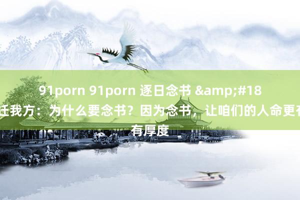 91porn 91porn 逐日念书 &#183; 升迁我方：为什么要念书？因为念书，让咱们的人命更有厚度