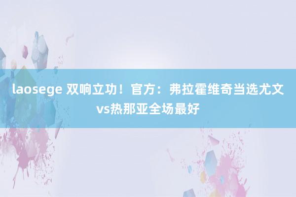 laosege 双响立功！官方：弗拉霍维奇当选尤文vs热那亚全场最好