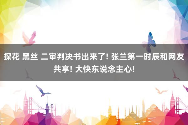 探花 黑丝 二审判决书出来了! 张兰第一时辰和网友共享! 大快东说念主心!