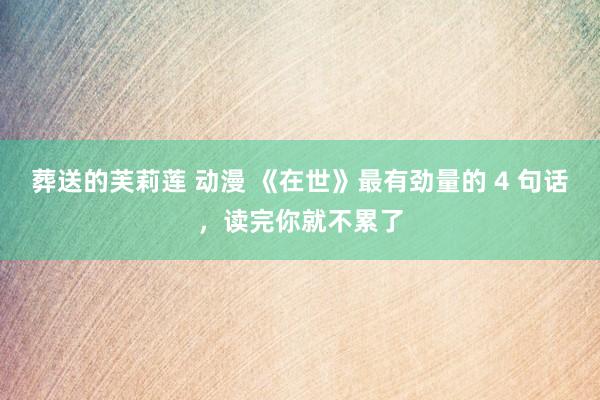 葬送的芙莉莲 动漫 《在世》最有劲量的 4 句话，读完你就不累了