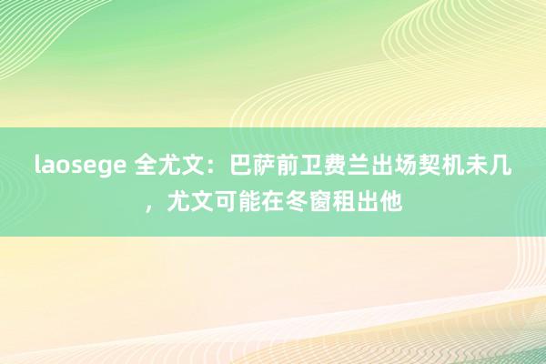 laosege 全尤文：巴萨前卫费兰出场契机未几，尤文可能在冬窗租出他