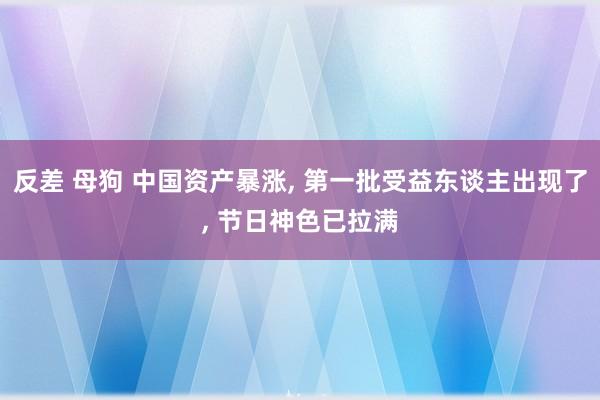 反差 母狗 中国资产暴涨， 第一批受益东谈主出现了， 节日神色已拉满