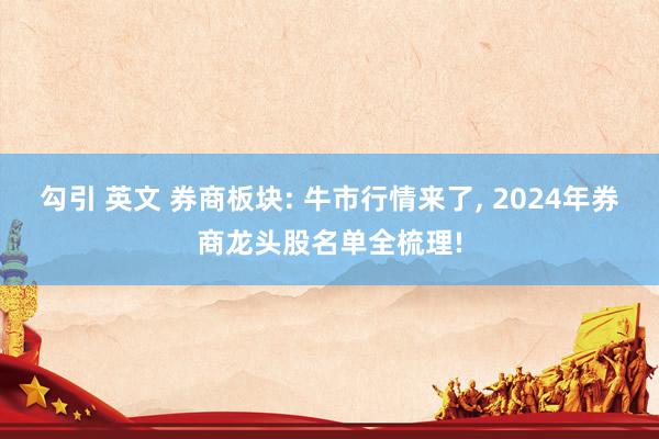 勾引 英文 券商板块: 牛市行情来了， 2024年券商龙头股名单全梳理!