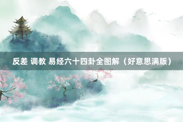 反差 调教 易经六十四卦全图解（好意思满版）