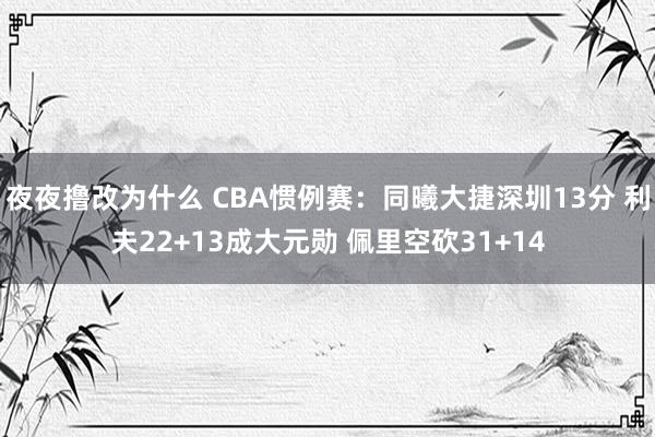 夜夜撸改为什么 CBA惯例赛：同曦大捷深圳13分 利夫22+13成大元勋 佩里空砍31+14