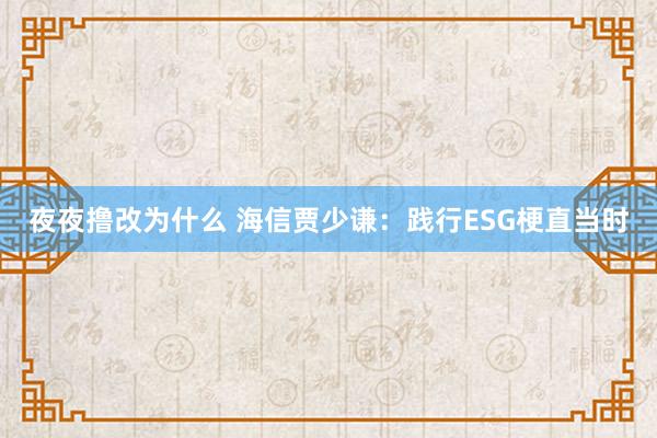 夜夜撸改为什么 海信贾少谦：践行ESG梗直当时