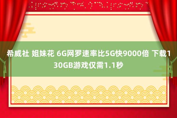 希威社 姐妹花 6G网罗速率比5G快9000倍 下载130GB游戏仅需1.1秒