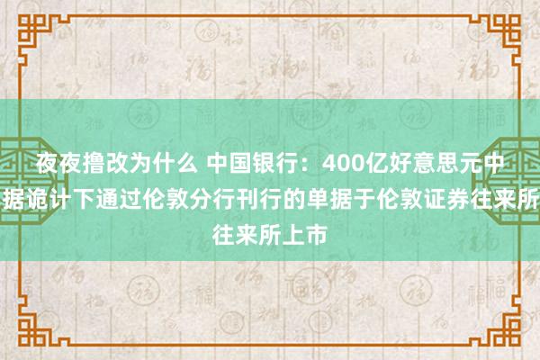 夜夜撸改为什么 中国银行：400亿好意思元中期单据诡计下通过伦敦分行刊行的单据于伦敦证券往来所上市