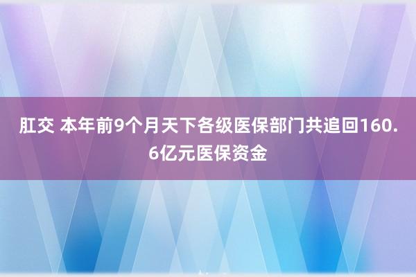 肛交 本年前9个月天下各级医保部门共追回160.6亿元医保资金