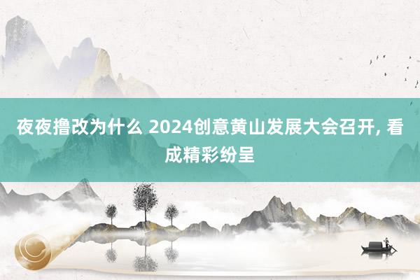 夜夜撸改为什么 2024创意黄山发展大会召开， 看成精彩纷呈