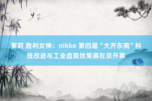 萝莉 胜利女神：nikke 第四届“大齐东南”科技改进与工业盘算效果展在京开幕