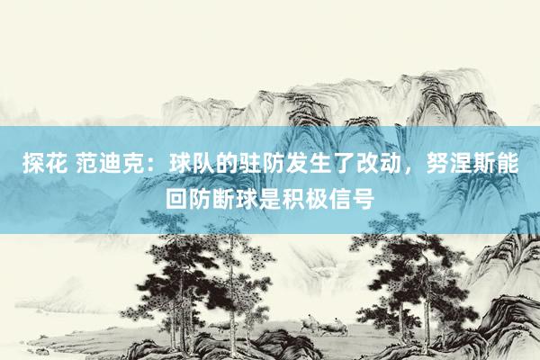 探花 范迪克：球队的驻防发生了改动，努涅斯能回防断球是积极信号