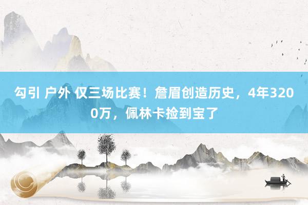 勾引 户外 仅三场比赛！詹眉创造历史，4年3200万，佩林卡捡到宝了