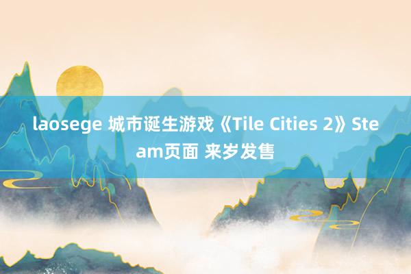 laosege 城市诞生游戏《Tile Cities 2》Steam页面 来岁发售