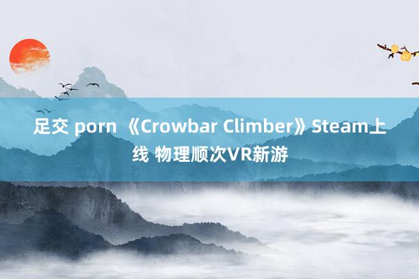 足交 porn 《Crowbar Climber》Steam上线 物理顺次VR新游