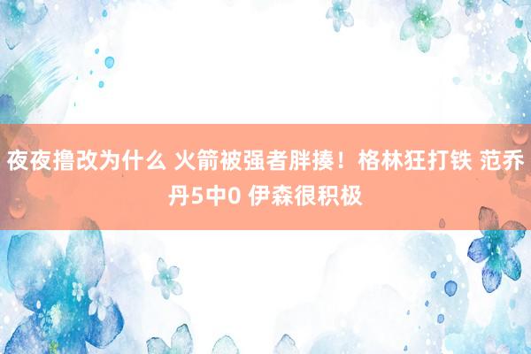 夜夜撸改为什么 火箭被强者胖揍！格林狂打铁 范乔丹5中0 伊森很积极