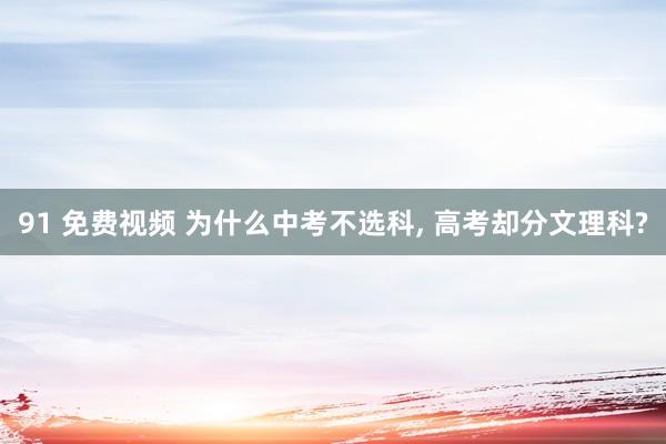 91 免费视频 为什么中考不选科， 高考却分文理科?