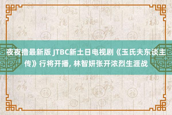 夜夜撸最新版 JTBC新土日电视剧《玉氏夫东谈主传》行将开播， 林智妍张开浓烈生涯战