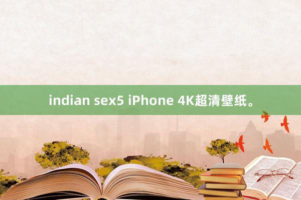 indian sex5 iPhone 4K超清壁纸。