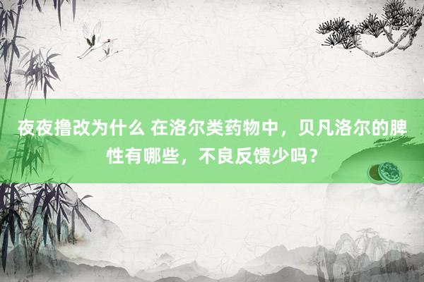 夜夜撸改为什么 在洛尔类药物中，贝凡洛尔的脾性有哪些，不良反馈少吗？