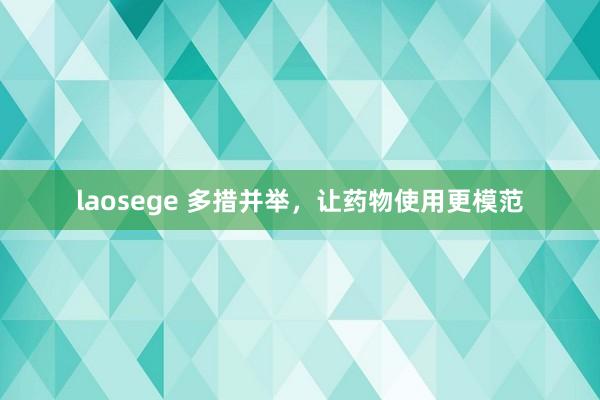 laosege 多措并举，让药物使用更模范