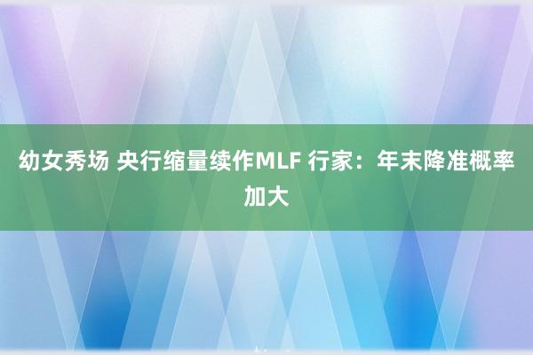 幼女秀场 央行缩量续作MLF 行家：年末降准概率加大