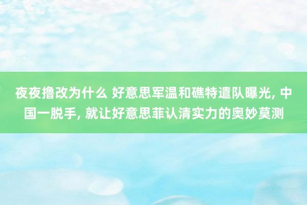 夜夜撸改为什么 好意思军温和礁特遣队曝光， 中国一脱手， 就让好意思菲认清实力的奥妙莫测