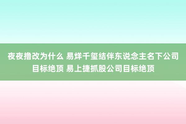 夜夜撸改为什么 易烊千玺结伴东说念主名下公司目标绝顶 易上捷抓股公司目标绝顶