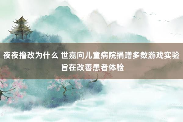 夜夜撸改为什么 世嘉向儿童病院捐赠多数游戏实验 旨在改善患者体验