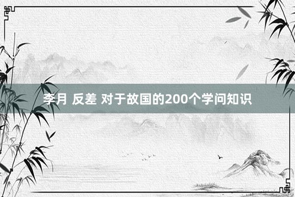 李月 反差 对于故国的200个学问知识