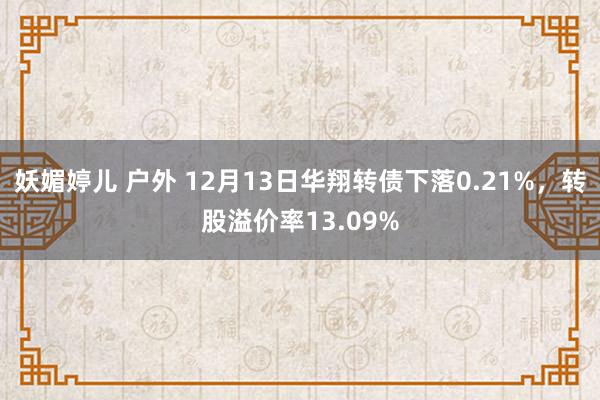 妖媚婷儿 户外 12月13日华翔转债下落0.21%，转股溢价率13.09%