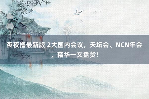 夜夜撸最新版 2大国内会议，天坛会、NCN年会，精华一文盘货！