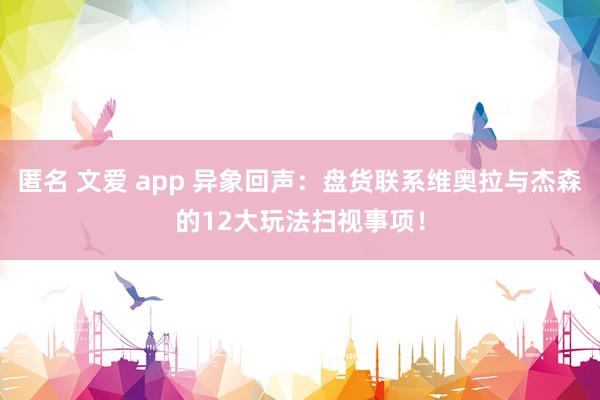 匿名 文爱 app 异象回声：盘货联系维奥拉与杰森的12大玩法扫视事项！