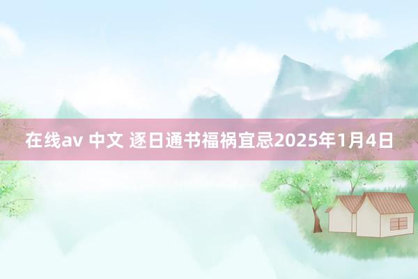 在线av 中文 逐日通书福祸宜忌2025年1月4日